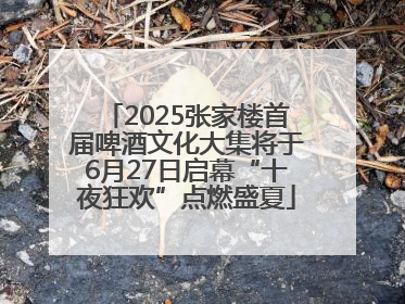 2025张家楼首届啤酒文化大集将于6月27日启幕“十夜狂欢”点燃盛夏