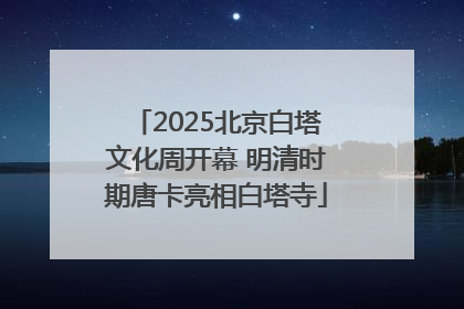 2025北京白塔文化周开幕 明清时期唐卡亮相白塔寺