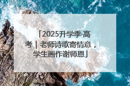 2025升学季·高考｜老师诗歌寄情意，学生画作谢师恩