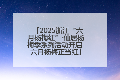 2025浙江“六月杨梅红”·仙居杨梅季系列活动开启 六月杨梅正当红