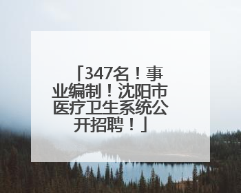 347名！事业编制！沈阳市医疗卫生系统公开招聘！