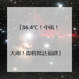 36.4℃！中雨！大雨！即将抵达福建