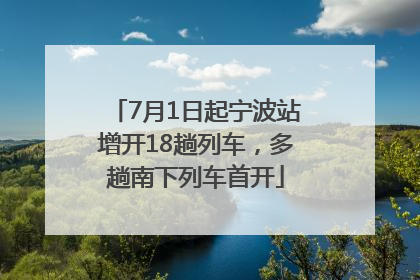 7月1日起宁波站增开18趟列车，多趟南下列车首开