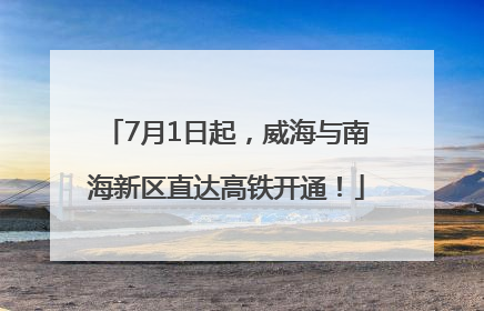 7月1日起，威海与南海新区直达高铁开通！