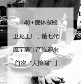 40+媒体探秘卫龙工厂，第七代魔芋爽生产线迎来首次“大检阅”