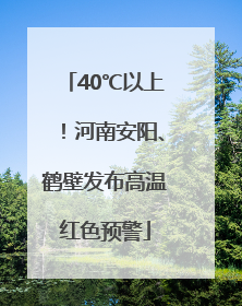 40℃以上！河南安阳、鹤壁发布高温红色预警
