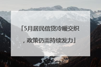 5月居民信贷冷暖交织，政策仍需持续发力