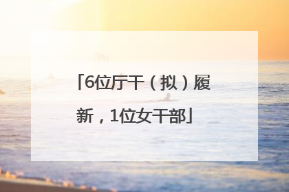 6位厅干（拟）履新，1位女干部