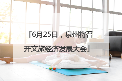 6月25日，泉州将召开文旅经济发展大会