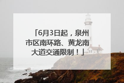 6月3日起，泉州市区南环路、黄龙南大道交通限制！