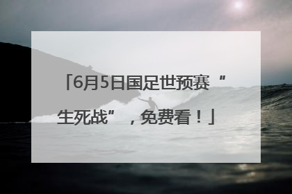 6月5日国足世预赛“生死战”，免费看！