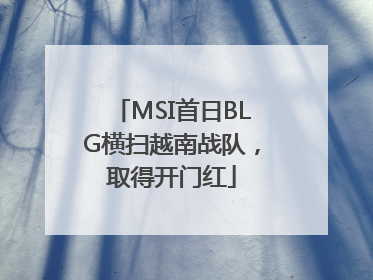 MSI首日BLG横扫越南战队，取得开门红