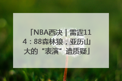 NBA西决｜雷霆114：88森林狼，亚历山大的“表演”遭质疑
