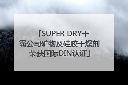 SUPER DRY干霸公司矿物及硅胶干燥剂荣获国际DIN认证